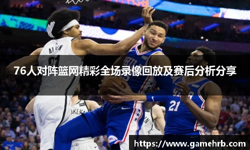 76人对阵篮网精彩全场录像回放及赛后分析分享