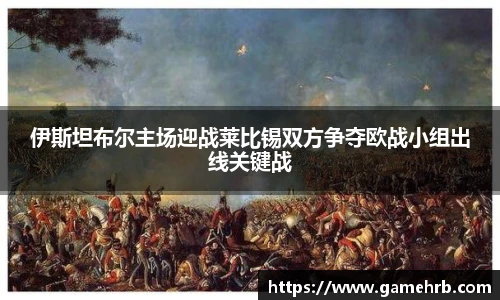 伊斯坦布尔主场迎战莱比锡双方争夺欧战小组出线关键战