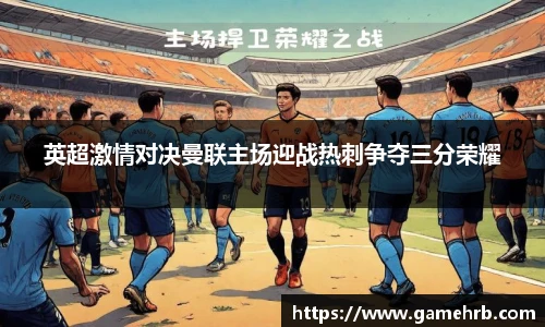 英超激情对决曼联主场迎战热刺争夺三分荣耀