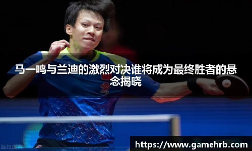马一鸣与兰迪的激烈对决谁将成为最终胜者的悬念揭晓